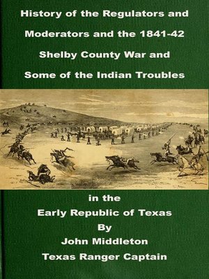 cover image of History of the Regulators and Moderators and the 1841-42 Shelby County War and Some of the Indian Troubles in the Early Republic of Texas